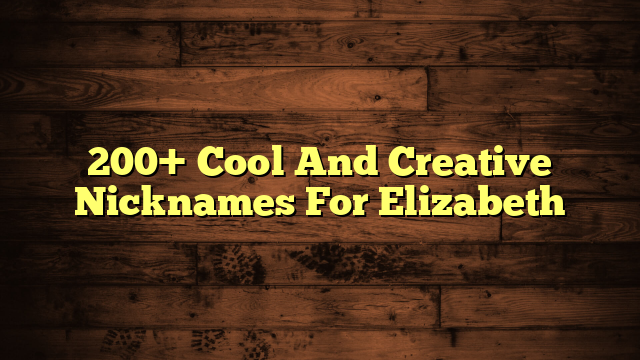 200+ Cool And Creative Nicknames For Elizabeth