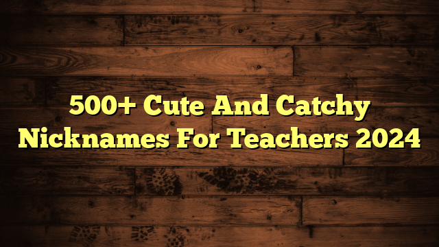 500+ Cute And Catchy Nicknames For Teachers 2024